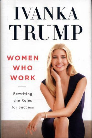 Ivanka Trump 2017 Women Who Work Rewriting the Rules for Success Hardcover Book